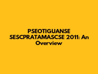 PSEOTIGUANSE SESCPRATAMASCSE 2011: An Overview