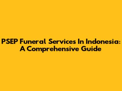 PSEP Funeral Services In Indonesia: A Comprehensive Guide