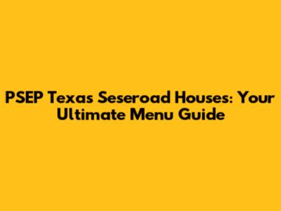 PSEP Texas Seseroad Houses: Your Ultimate Menu Guide