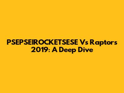 PSEPSEIROCKETSESE Vs Raptors 2019: A Deep Dive