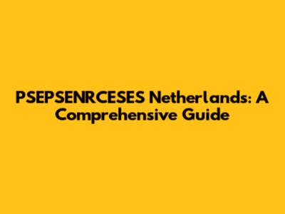PSEPSENRCESES Netherlands: A Comprehensive Guide