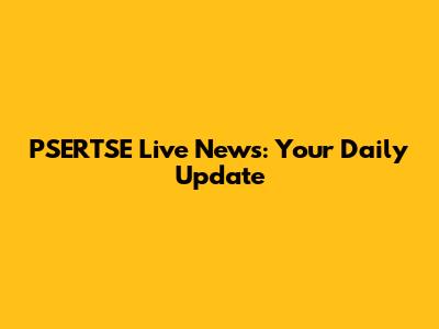 PSERTSE Live News: Your Daily Update