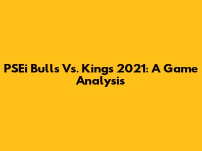 PSEi Bulls Vs. Kings 2021: A Game Analysis