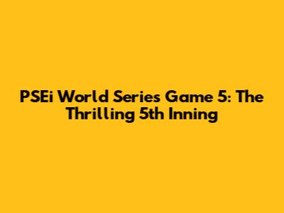 PSEi World Series Game 5: The Thrilling 5th Inning