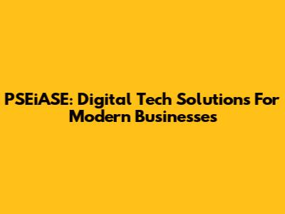 PSEiASE: Digital Tech Solutions For Modern Businesses
