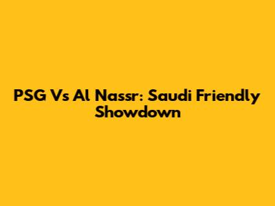 PSG Vs Al Nassr: Saudi Friendly Showdown