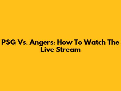 PSG Vs. Angers: How To Watch The Live Stream