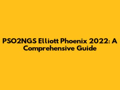 PSO2NGS Elliott Phoenix 2022: A Comprehensive Guide