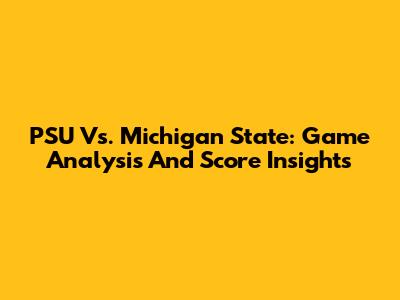 PSU Vs. Michigan State: Game Analysis And Score Insights