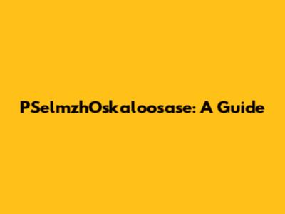 PSelmzhOskaloosase: A Guide
