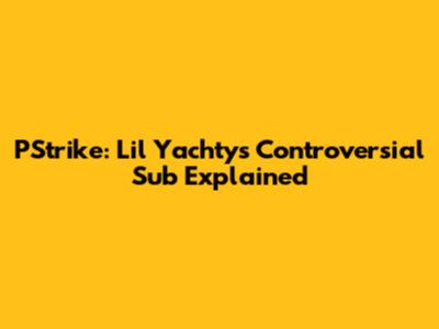 PStrike: Lil Yachty's Controversial Sub Explained