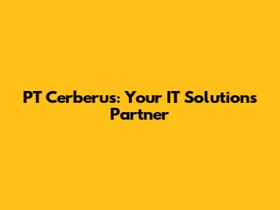 PT Cerberus: Your IT Solutions Partner