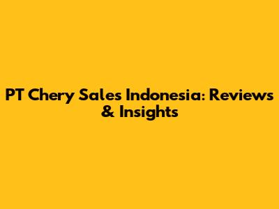 PT Chery Sales Indonesia: Reviews & Insights
