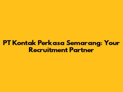 PT Kontak Perkasa Semarang: Your Recruitment Partner