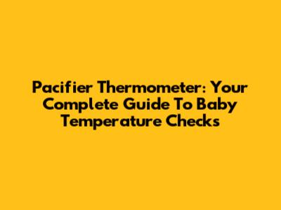 Pacifier Thermometer: Your Complete Guide To Baby Temperature Checks