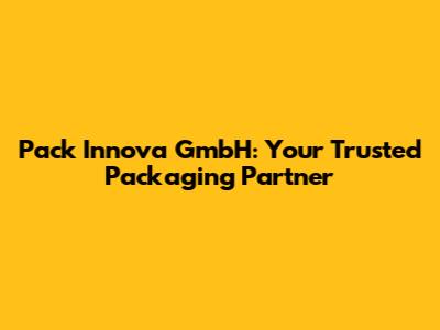 Pack Innova GmbH: Your Trusted Packaging Partner