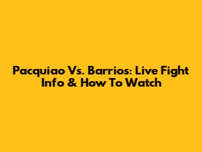 Pacquiao Vs. Barrios: Live Fight Info & How To Watch