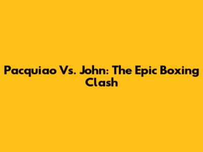 Pacquiao Vs. John: The Epic Boxing Clash
