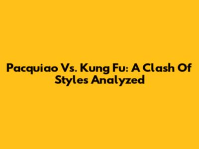 Pacquiao Vs. Kung Fu: A Clash Of Styles Analyzed