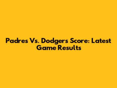 Padres Vs. Dodgers Score: Latest Game Results