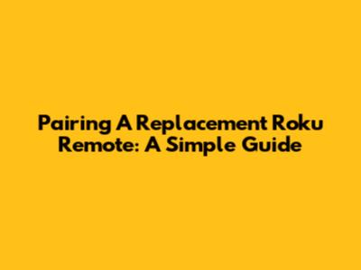 Pairing A Replacement Roku Remote: A Simple Guide