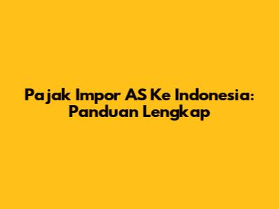 Pajak Impor AS Ke Indonesia: Panduan Lengkap