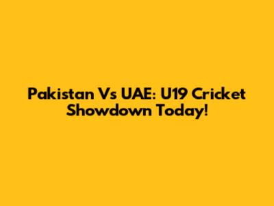 Pakistan Vs UAE: U19 Cricket Showdown Today!