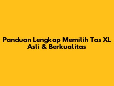 Panduan Lengkap Memilih Tas XL Asli & Berkualitas