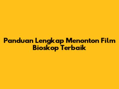 Panduan Lengkap Menonton Film Bioskop Terbaik
