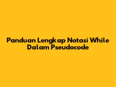 Panduan Lengkap Notasi While Dalam Pseudocode