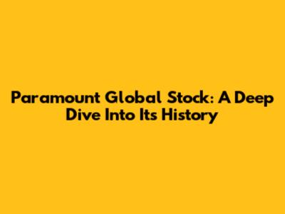 Paramount Global Stock: A Deep Dive Into Its History