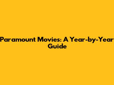 Paramount Movies: A Year-by-Year Guide