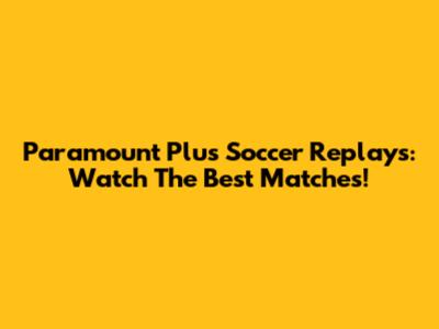 Paramount Plus Soccer Replays: Watch The Best Matches!