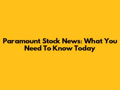 Paramount Stock News: What You Need To Know Today