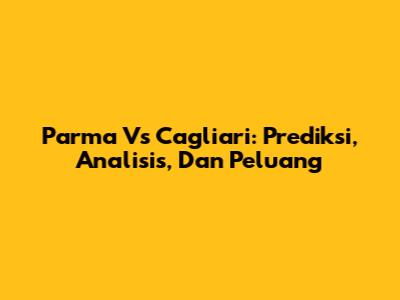 Parma Vs Cagliari: Prediksi, Analisis, Dan Peluang