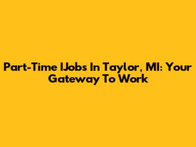 Part-Time IJobs In Taylor, MI: Your Gateway To Work