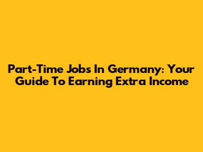 Part-Time Jobs In Germany: Your Guide To Earning Extra Income