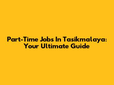 Part-Time Jobs In Tasikmalaya: Your Ultimate Guide