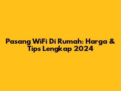 Pasang WiFi Di Rumah: Harga & Tips Lengkap 2024