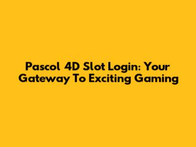 Pascol 4D Slot Login: Your Gateway To Exciting Gaming