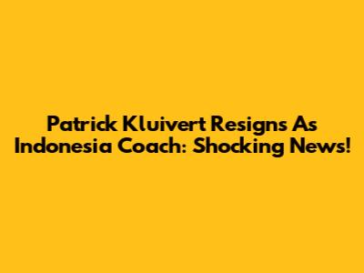Patrick Kluivert Resigns As Indonesia Coach: Shocking News!