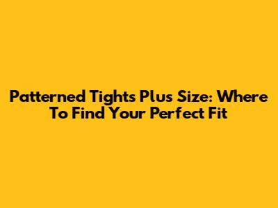 Patterned Tights Plus Size: Where To Find Your Perfect Fit