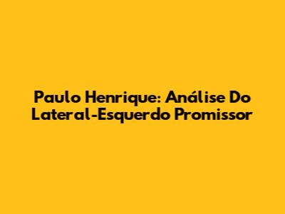 Paulo Henrique: Análise Do Lateral-Esquerdo Promissor