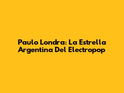 Paulo Londra: La Estrella Argentina Del Electropop