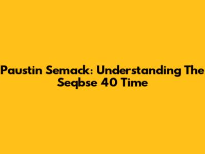 Paustin Semack: Understanding The Seqbse 40 Time