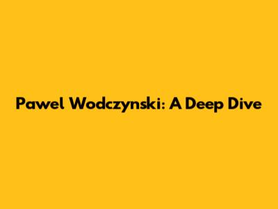Pawel Wodczynski: A Deep Dive