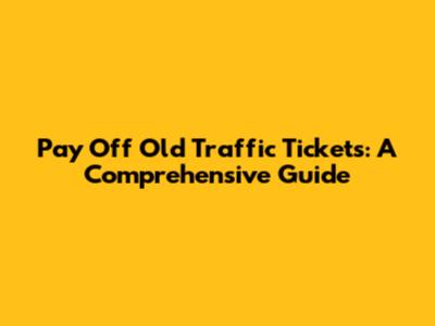 Pay Off Old Traffic Tickets: A Comprehensive Guide