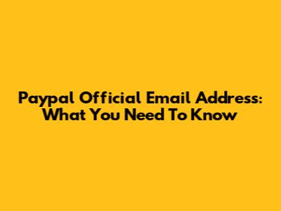 Paypal Official Email Address: What You Need To Know