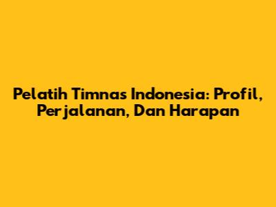 Pelatih Timnas Indonesia: Profil, Perjalanan, Dan Harapan