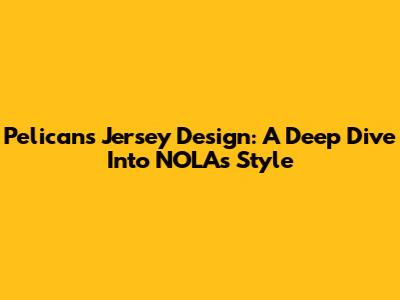Pelicans Jersey Design: A Deep Dive Into NOLA's Style